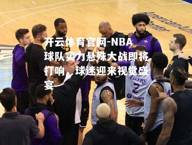 NBA球队实力悬殊大战即将打响，球迷迎来视觉盛宴