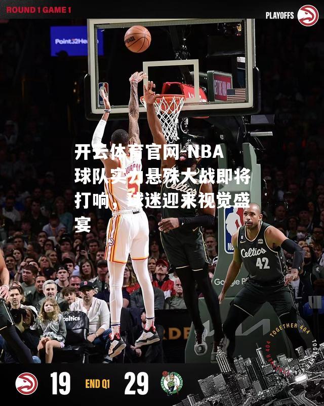 NBA球队实力悬殊大战即将打响，球迷迎来视觉盛宴